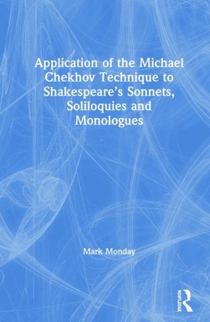 Application of the Michael Chekhov Technique to Shakespeare’s Sonnets, Soliloquies and Monologues