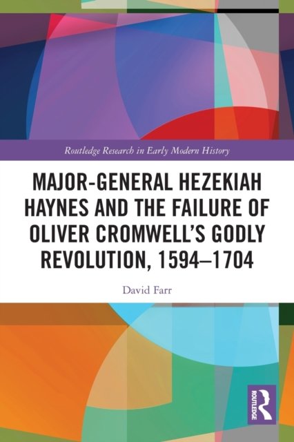 Major-General Hezekiah Haynes and the Failure of Oliver Cromwell?s Godly Revolution, 1594-1704