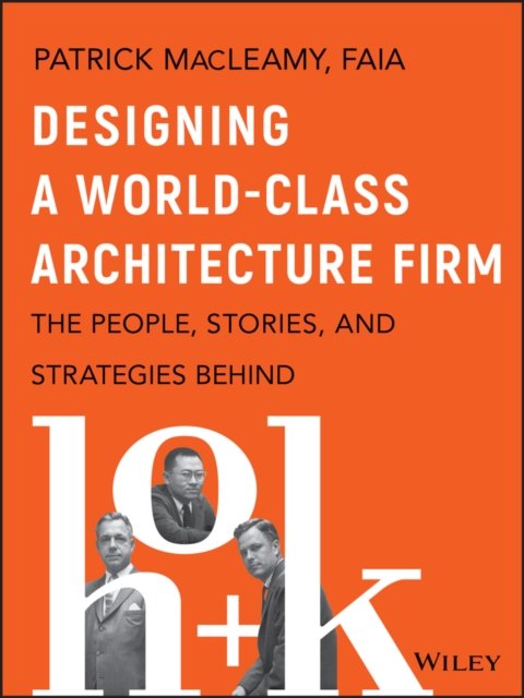 Designing a World–Class Architecture Firm – The People, Stories, and Strategies behind HOK