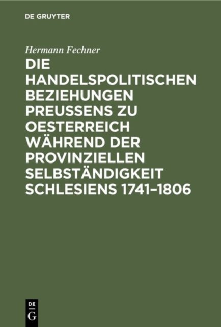 Die Handelspolitischen Beziehungen Preußens Zu Oesterreich Wahrend Der Provinziellen Selbstandigkeit Schlesiens 1741-1806