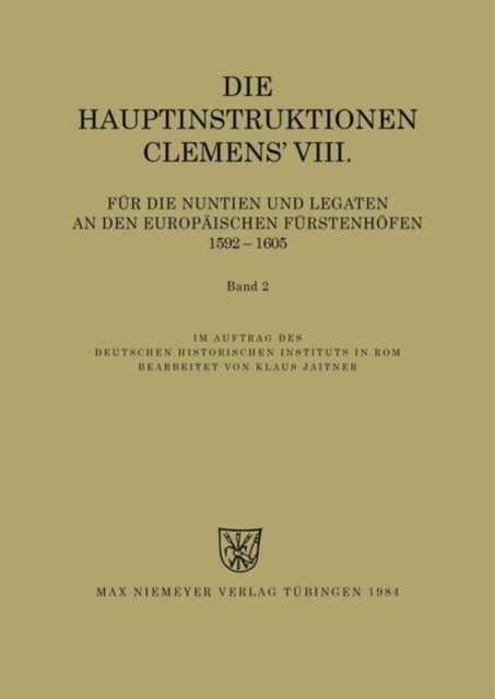 Die Hauptinstruktionen Clemens' VIII. Fur Die Nuntien Und Legaten an Den Europaischen Furstenhofen (1592-1605)