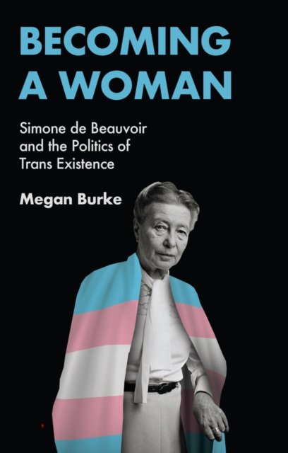 Becoming a Woman – Simone de Beauvoir and the Politics of Trans Existence