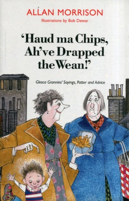 Haud Ma Chips, Ah''ve Drapped the Wean! Glesca Grannies Sayings, Patter and Advice