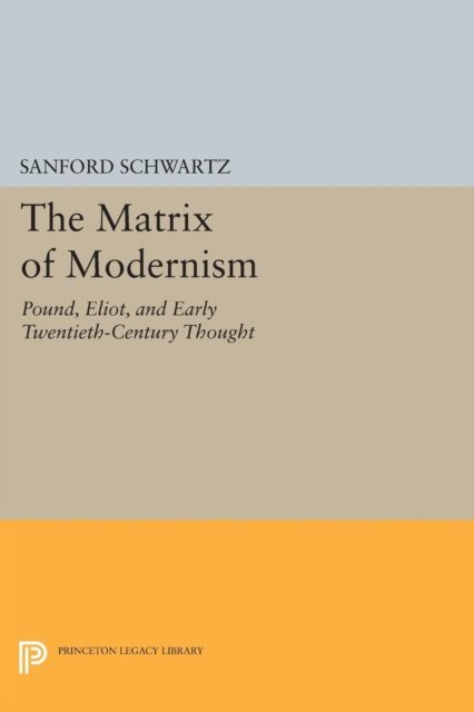 The Matrix of Modernism – Pound, Eliot, and Early Twentieth–Century Thought