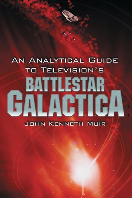 An Analytical Guide to Television''s Battlestar Galactica