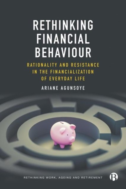 Rethinking Financial Behaviour – Rationality and Resistance in the Financialization of Everyday Life
