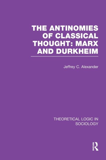 The Antinomies of Classical Thought: Marx and Durkheim (Theoretical Logic in Sociology)