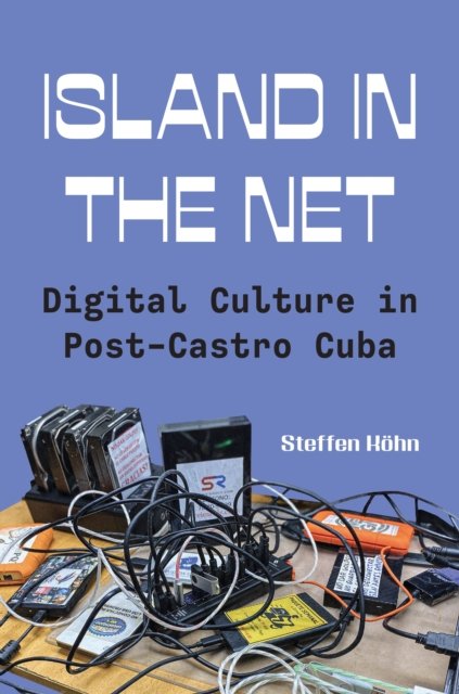 Island in the Net – Digital Culture in Post–Castro Cuba