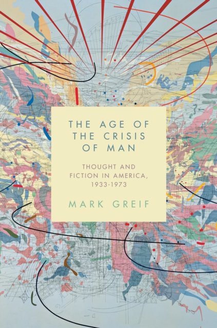 The Age of the Crisis of Man – Thought and Fiction in America 1933–1973