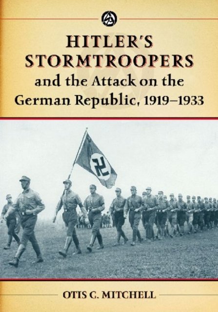 Hitler''s Stormtroopers and the Attack on the German Republic, 1919-1933