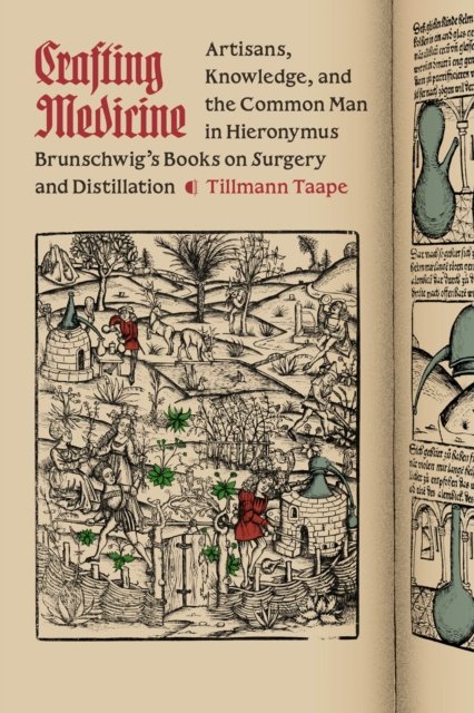 Crafting Medicine – Artisans, Knowledge, and the Common Man in Hieronymus Brunschwig`s Books on Surgery and Distillation