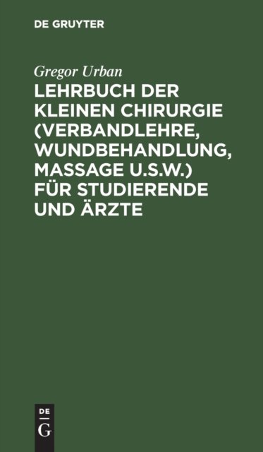 Lehrbuch der Kleinen Chirurgie (Verbandlehre, Wundbehandlung, Massage u.s.w.) für Studierende und Ärzte