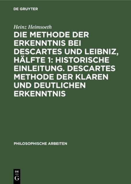 Die Methode der Erkenntnis bei Descartes und Leibniz, Hälfte 1: Historische Einleitung. Descartes Methode der klaren und deutlichen Erkenntnis