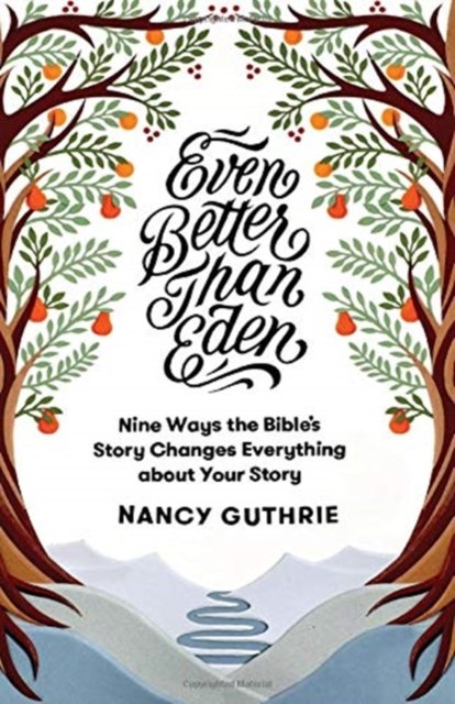 Even Better than Eden – Nine Ways the Bible`s Story Changes Everything about Your Story