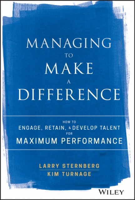 Managing to Make a Difference – How to Engage, Retain, and Develop Talent for Maximum Performance