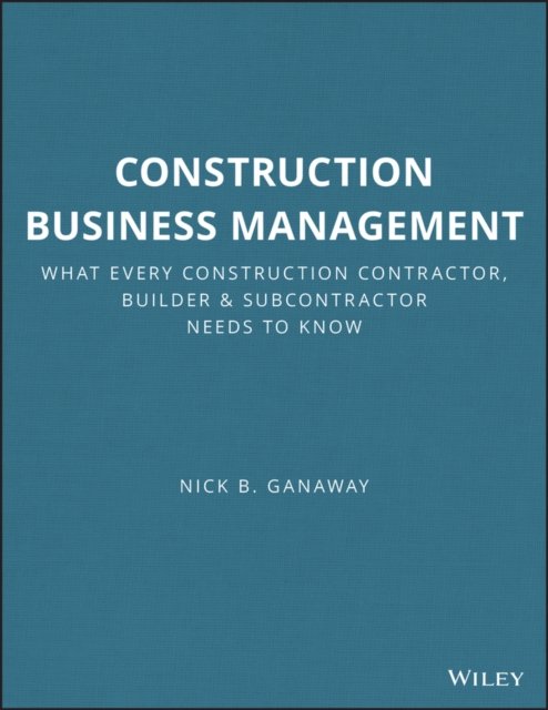 Construction Business Management – What Every Construction Contractor, Builder and Subcontractor  Needs to Know