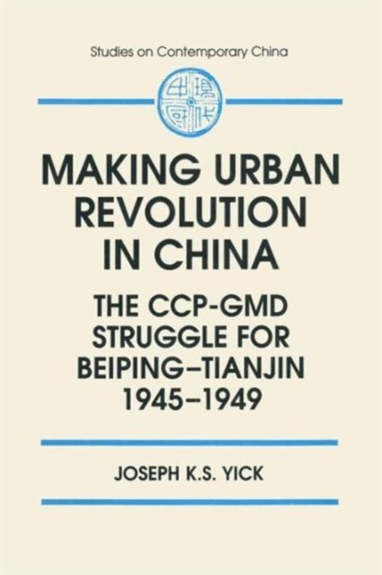 Making Urban Revolution in China: The CCP-GMD Struggle for Beiping-Tianjin, 1945-49