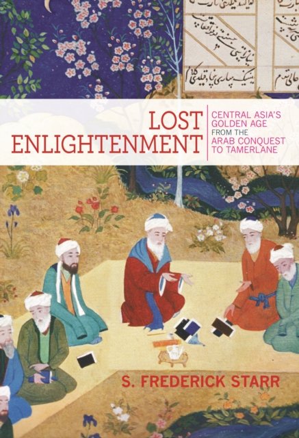 Lost Enlightenment – Central Asia's Golden Age from the Arab Conquest to Tamerlane