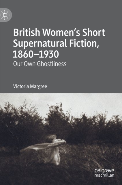 British Women’s Short Supernatural Fiction, 1860–1930