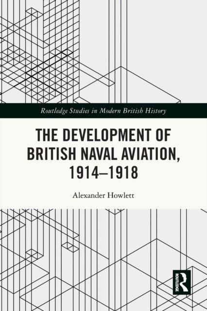 The Development of British Naval Aviation, 1914–1918