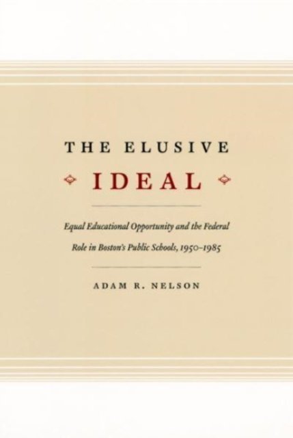 The Elusive Ideal – Equal Educational Opportunity and the Federal Role in Boston`s Public Schools, 1950–1985