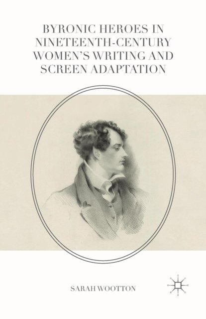 Byronic Heroes in Nineteenth-Century Women’s Writing and Screen Adaptation