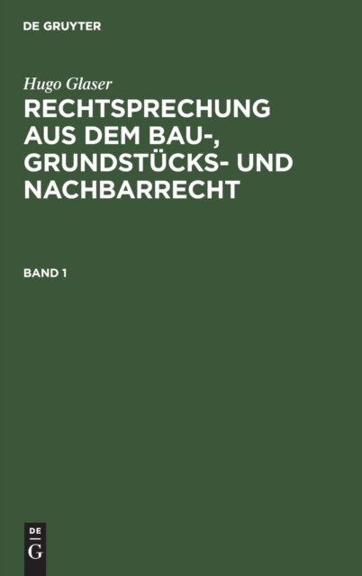 Hugo Glaser: Rechtsprechung Aus Dem Bau-, Grundstucks- Und Nachbarrecht. Band 1