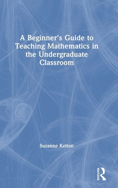 A Beginner's Guide to Teaching Mathematics in the Undergraduate Classroom