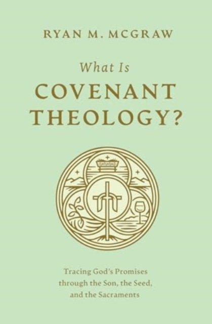 What Is Covenant Theology? – Tracing God`s Promises through the Son, the Seed, and the Sacraments
