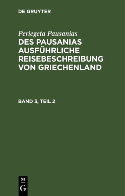 Periegeta Pausanias: Des Pausanias Ausfuhrliche Reisebeschreibung Von Griechenland. Band 3, Teil 2