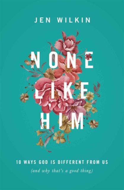 None Like Him – 10 Ways God Is Different from Us (and Why That`s a Good Thing)