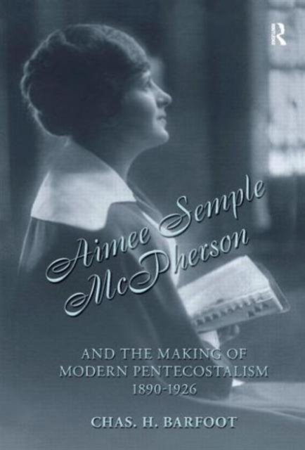 Aimee Semple McPherson And the Making of Modern Pentecostalism 1890-1926