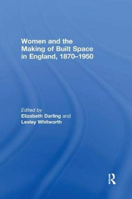 Women and the Making of Built Space in England, 1870–1950