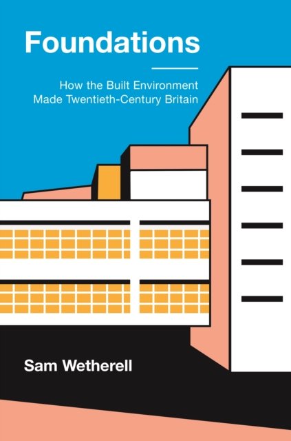 Foundations – How the Built Environment Made Twentieth–Century Britain