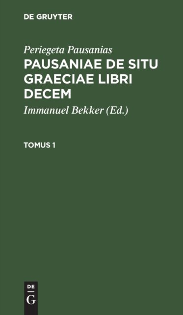 Periegeta Pausanias: Pausaniae de Situ Graeciae Libri Decem. Tomus 1