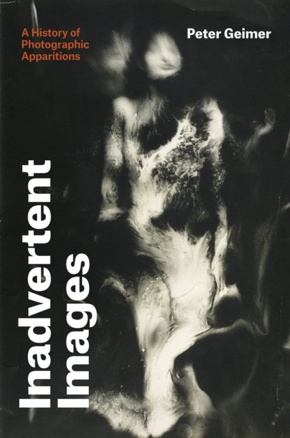 Inadvertent Images – A History of Photographic Apparitions