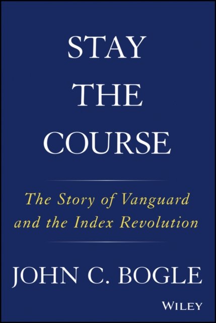 Stay the Course – The Story of Vanguard and the Index Revolution