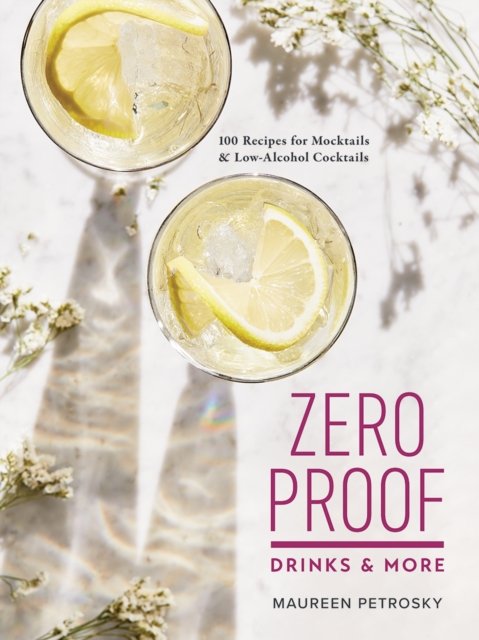 Zero Proof Drinks and More: 100 Recipes for Mocktails and Low-Alcohol Cocktails
