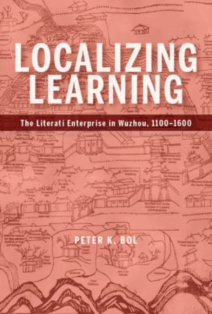 Localizing Learning – The Literati Enterprise in Wuzhou, 1100–1600