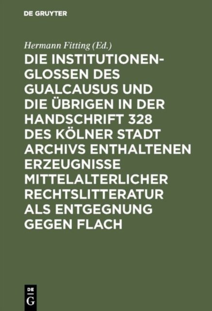 Die Institutionenglossen Des Gualcausus Und Die Ubrigen in Der Handschrift 328 Des Kolner Stadt Archivs Enthaltenen Erzeugnisse Mittelalterlicher Rechtslitteratur ALS Entgegnung Gegen Flach