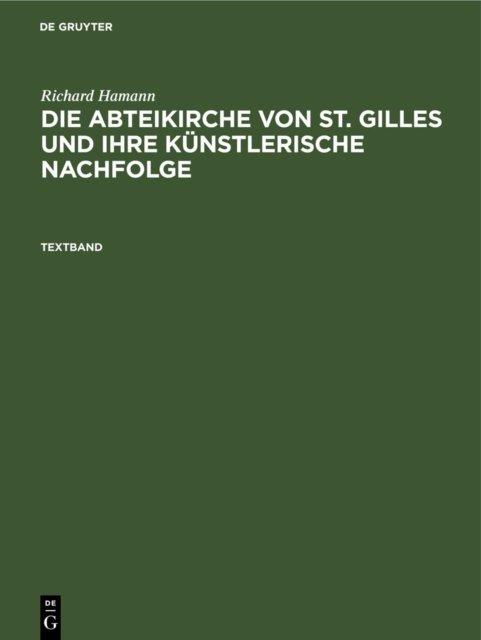 Richard Hamann: Die Abteikirche Von St. Gilles Und Ihre Kunstlerische Nachfolge. Textband