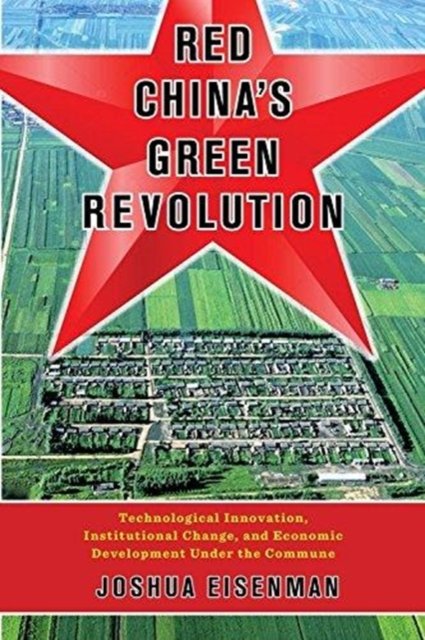 Red China's Green Revolution – Technological Innovation, Institutional Change, and Economic Development Under the Commune