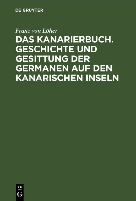 Das Kanarierbuch. Geschichte Und Gesittung Der Germanen Auf Den Kanarischen Inseln