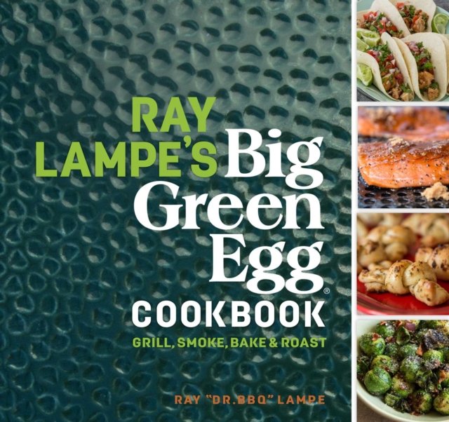 Ray Lampe''s Big Green Egg Cookbook