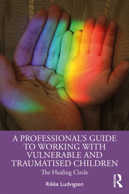 A Professional''s Guide to Working with Vulnerable and Traumatised Children