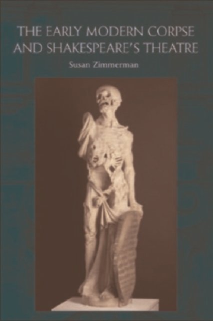 The Early Modern Corpse and Shakespeare''s Theatre