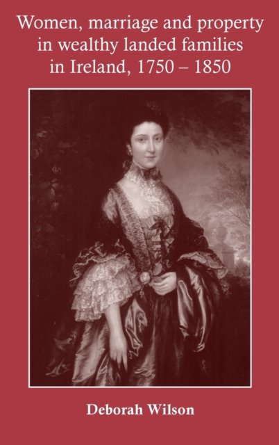 Women, Marriage and Property in Wealthy Landed Families in Ireland, 1750–1850