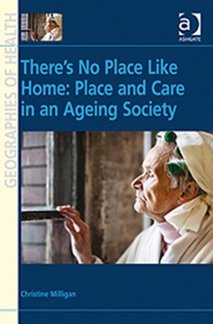 There's No Place Like Home: Place and Care in an Ageing Society