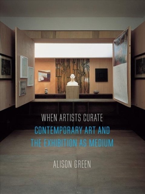 When Artists Curate – Contemporary Art and the Exhibition as Medium