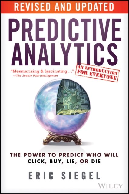 Predictive Analytics – The Power to Predict Who Will Click, Buy, Lie, or Die, Revised and Updated